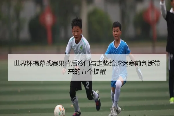 世界杯揭幕战赛果背后冷门与走势给球迷赛前判断带来的五个提醒 - Douqiu Sports