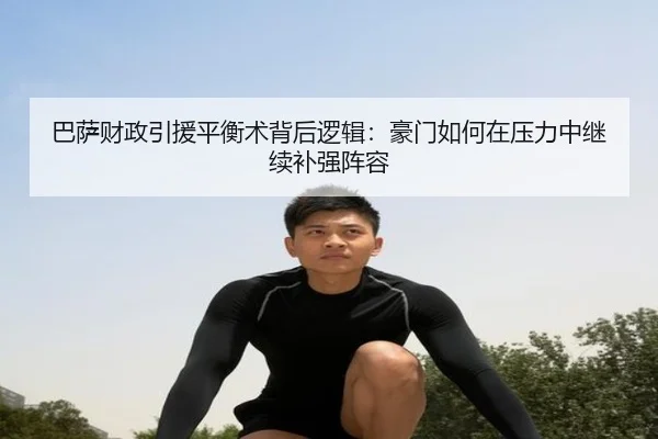巴萨财政引援平衡术背后逻辑：豪门如何在压力中继续补强阵容 - Douqiu Sports