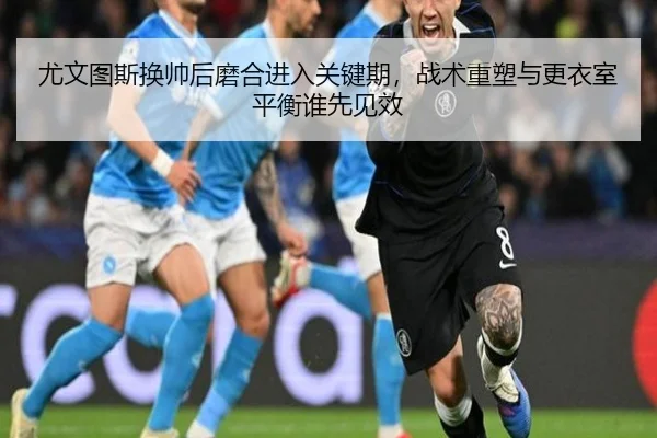 尤文图斯换帅后磨合进入关键期，战术重塑与更衣室平衡谁先见效 - Douqiu Sports